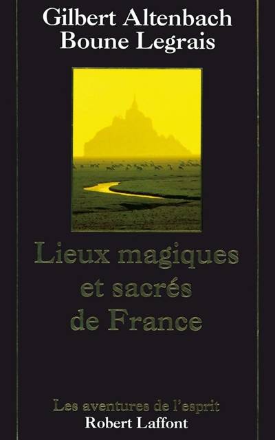 Lieux magiques et sacrés de France : ces hauts lieux qui guérissent | Gilbert Altenbach, Boune Legrais