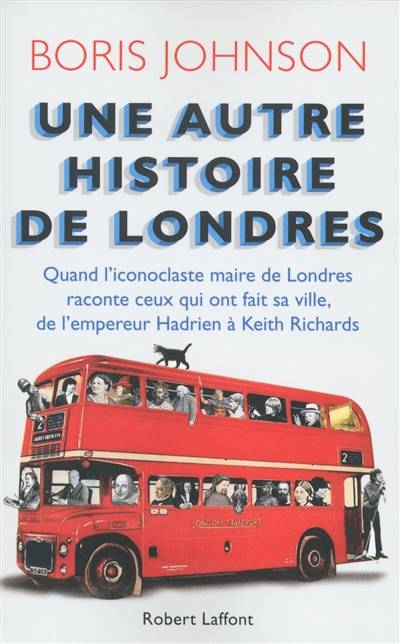 Une autre histoire de Londres : quand l'iconoclaste maire de Londres raconte ceux qui ont fait sa ville, de l'empereur Hadrien à Keith Richards | Boris Johnson, Michel Faure