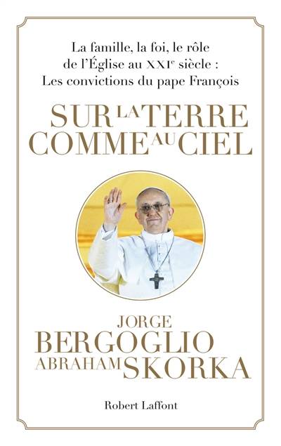 Sur la terre comme au ciel : la famille, la foi, le rôle de l'Eglise au XXIe siècle : les convictions du pape François | François, Abraham Skorka, Abel Gerschenfeld, Anatole Muchnik