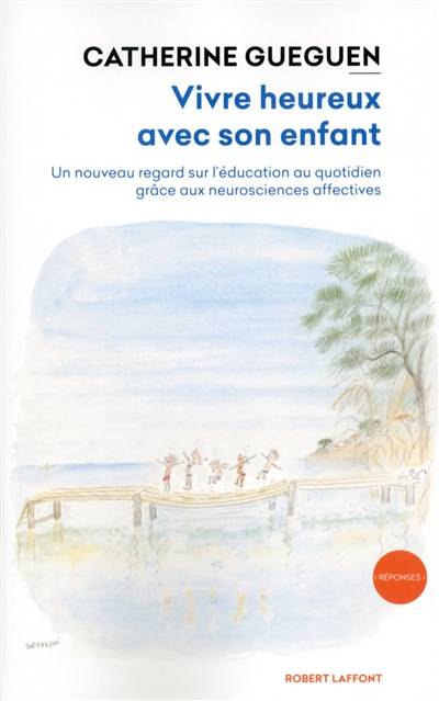 Vivre heureux avec son enfant : un nouveau regard sur l'éducation au quotidien grâce aux neurosciences affectives | Catherine Gueguen