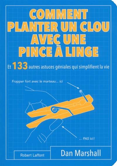 Comment planter un clou avec une pince à linge : et 133 autres astuces géniales qui simplifient la vie | Dan Marshall, Pierre Reignier