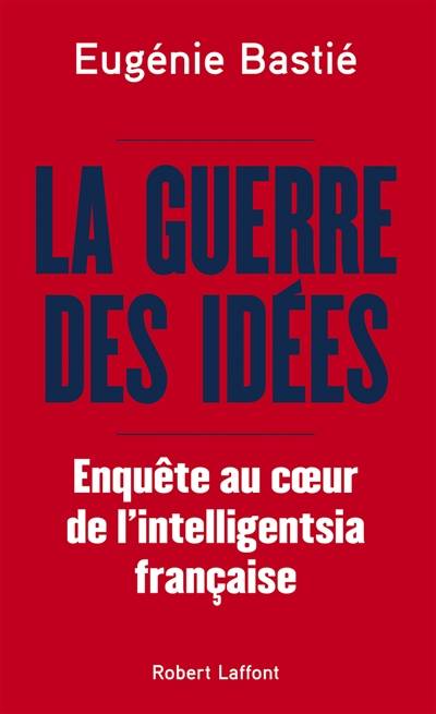 La guerre des idées : enquête au coeur de l'intelligentsia française | Eugenie Bastie