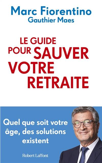 Le guide pour sauver votre retraite : quel que soit votre âge, des solutions existent | Marc Fiorentino, Gauthier Maes