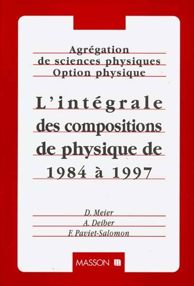 Agrégation de sciences physiques, option physique : l'intégrale des compositions de physique de 1984 à 1997 | Dominique Meier, Andre Deiber, Frederic Paviet-Salomon, Hubert Gie