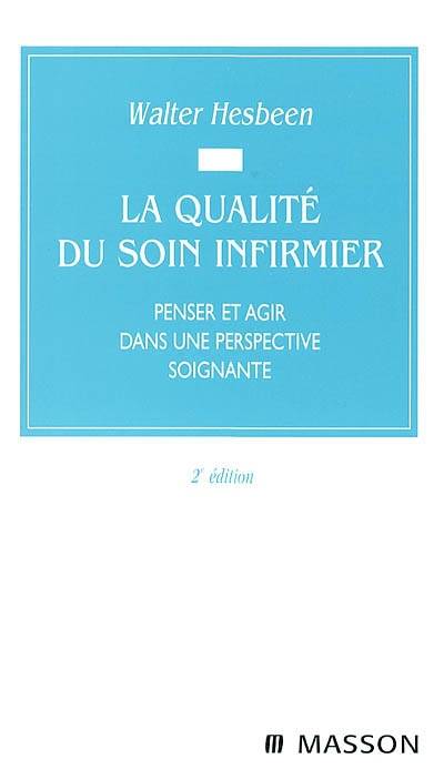 La qualité du soin infirmier : penser et agir dans une perspective soignante | Walter Hesbeen