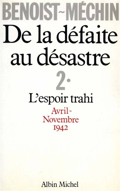 De la défaite au désastre. Vol. 2. L'Espoir trahi : avril-novembre 1942 | Jacques Benoist-Mechin