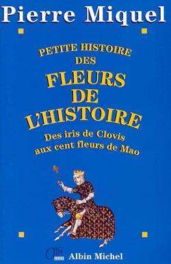 Petite histoire des fleurs de l'histoire : des iris de Clovis aux cent fleurs de Mao | Pierre Miquel