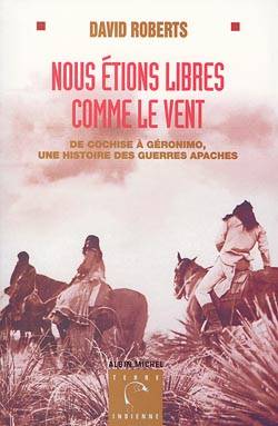 Nous étions libres comme le vent : de Cochise à Géronimo, une histoire des guerres apaches | David Roberts, Alain Deschamps