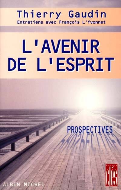 L'avenir de l'esprit : prospectives | Thierry Gaudin, François L'Yvonnet