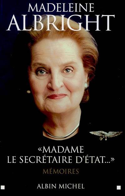 Madame le secrétaire d'Etat... : mémoires | Madeleine Korbel Albright, Bill Woodward, Marie-France Girod, Renaud Morin