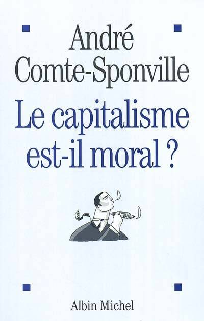 Le capitalisme est-il moral ? : sur quelques ridicules et tyrannies de notre temps | André Comte-Sponville