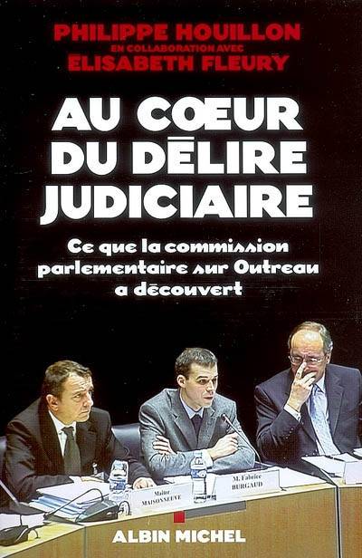 Au coeur du délire judiciaire : ce que la Commission parlementaire sur Outreau a découvert | Philippe Houillon, Elisabeth Fleury