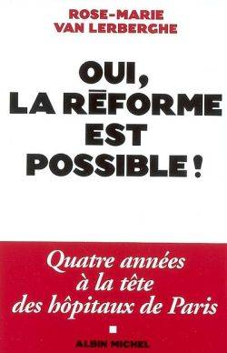 Oui, la réforme est possible ! : quatre années à la tête des hôpitaux de Paris | Rose-Marie Van Lerberghe