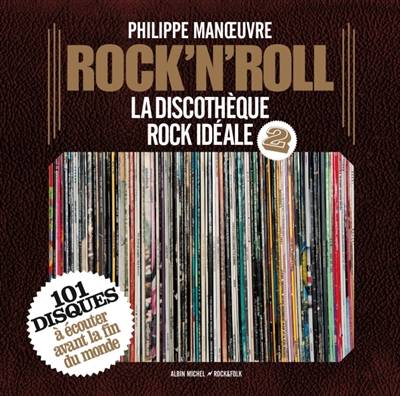 Rock'n'roll : la discothèque rock idéale. Vol. 2. 101 disques à écouter avant la fin du monde | Philippe Manoeuvre