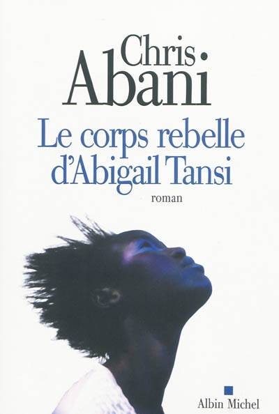 Le corps rebelle d'Abigail Tansi | Chris Abani, Anne Wicke