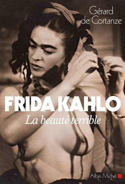 Frida Kahlo : la beauté terrible | Gerard de Cortanze