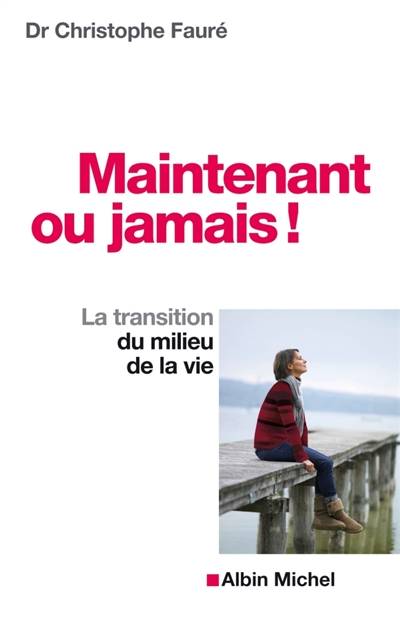 Maintenant ou jamais ! : la transition du milieu de la vie | Christophe Fauré