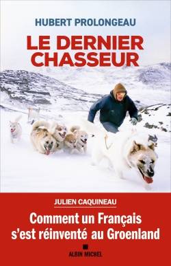 Le dernier chasseur : comment un Français s'est réinventé au Groenland | Hubert Prolongeau