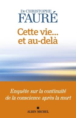 Cette vie... et au-delà : enquête sur la continuité de la conscience après la mort | Christophe Fauré