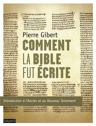 Comment la Bible fut écrite : introduction à l'Ancien et au Nouveau Testament | Pierre Gibert