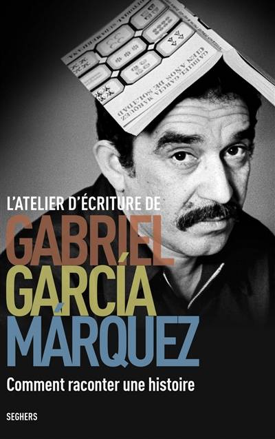 L'atelier d'écriture Gabriel Garcia Marquez : comment raconter une histoire | Gabriel Garcia Marquez, Alexandre Lacroix, Bernard Cohen