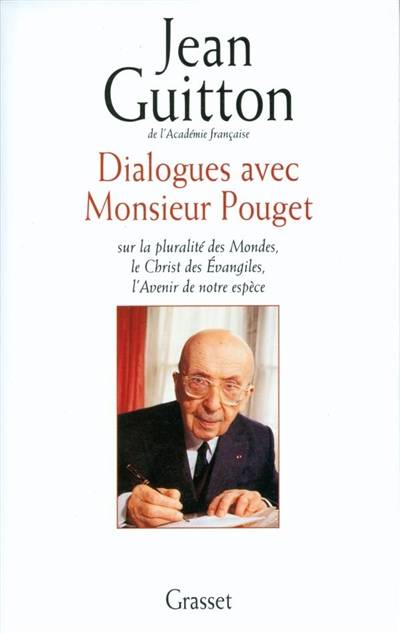 Dialogues avec monsieur Pouget : sur la pluralité des mondes, le Christ des Evangiles, l'avenir de notre espèce | Jean Guitton