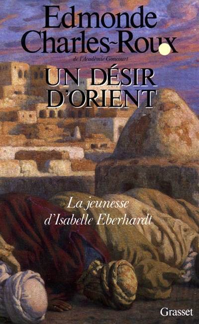 Un désir d'Orient : jeunesse d'Isabelle Eberhardt, 1877-1899 | Edmonde Charles-Roux