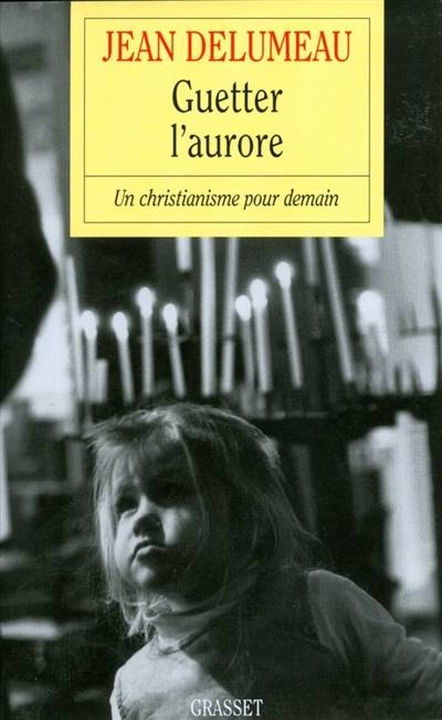 Guetter l'aurore : un christianisme pour demain | Jean Delumeau