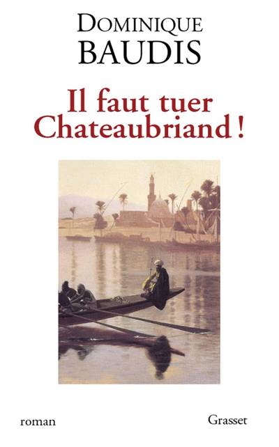 Il faut tuer Chateaubriand !. Itinéraire de Paris à Jérusalem (voyage d'Egypte) | Dominique Baudis, François René de Chateaubriand