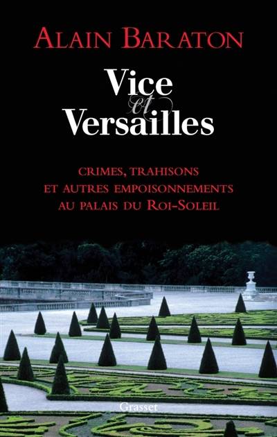 Vice et Versailles : crimes, trahisons et autres empoisonnements au palais du Roi-Soleil | Alain Baraton, Laure de Chantal