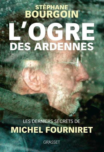 L'ogre des Ardennes : les derniers secrets de Michel Fourniret | Stéphane Bourgoin