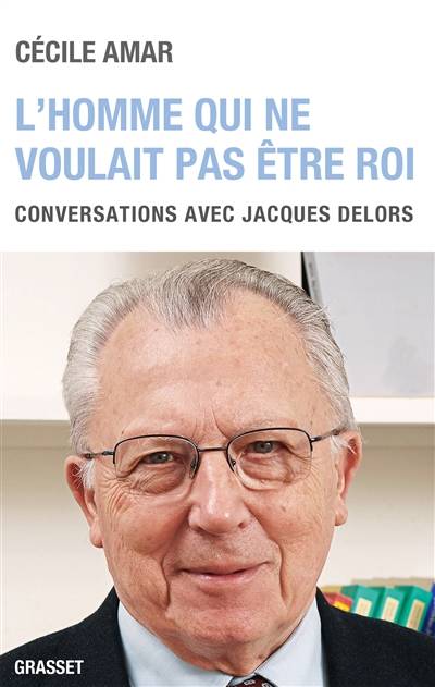 L'homme qui ne voulait pas être roi : conversations avec Jacques Delors | Cecile Amar