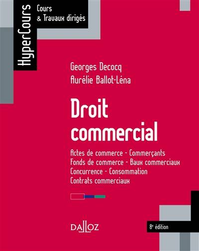 Droit commercial : actes de commerce, commerçants, fonds de commerce, baux commerciaux, concurrence, consommation, contrats commerciaux | Georges Decocq, Aurélie Ballot-Léna