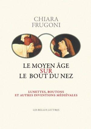 Le Moyen Age sur le bout du nez : lunettes, boutons et autres inventions médiévales | Chiara Frugoni, Jacques Le Goff, Silvano Serventi