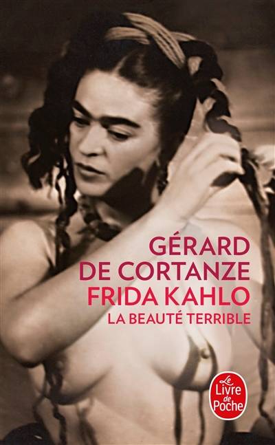 Frida Kahlo : la beauté terrible | Gérard de Cortanze