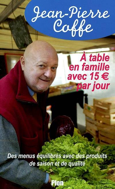 A table en famille avec 15 euros par jour : des menus équilibrés avec produits de saison et de qualité | Jean-Pierre Coffe