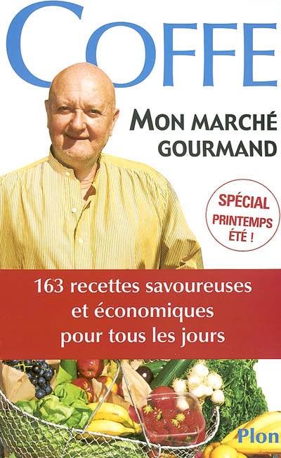 Mon marché gourmand : 300 recettes savoureuses et économiques de tous les jours : spécial printemps-été ! | Jean-Pierre Coffe