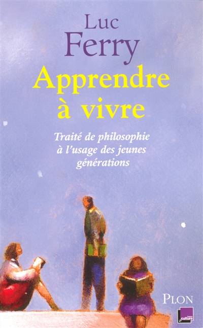 Apprendre à vivre. Apprendre à vivre : traité de philosophie à l'usage des jeunes générations | Luc Ferry