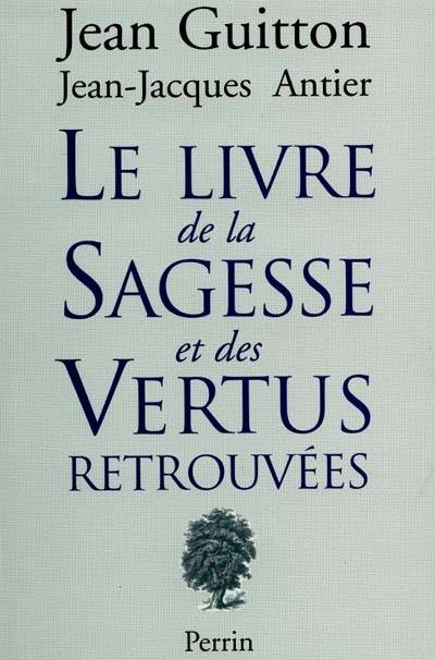 Le livre de la sagesse et des vertus retrouvées | Jean Guitton, Jean-Jacques Antier