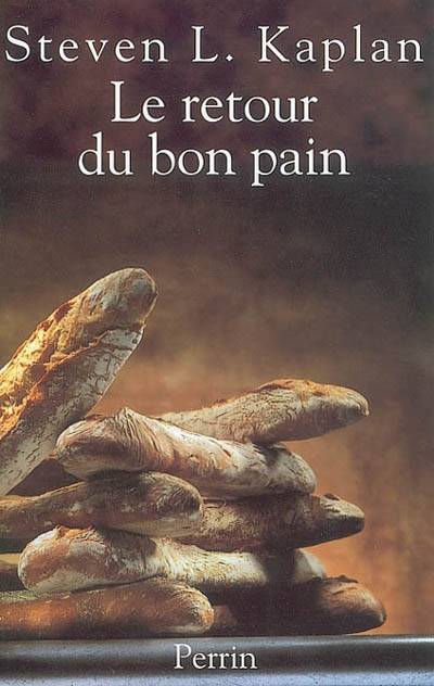 Le retour du bon pain : une histoire contemporaine du pain, de ses techniques et de ses hommes | Steven Laurence Kaplan