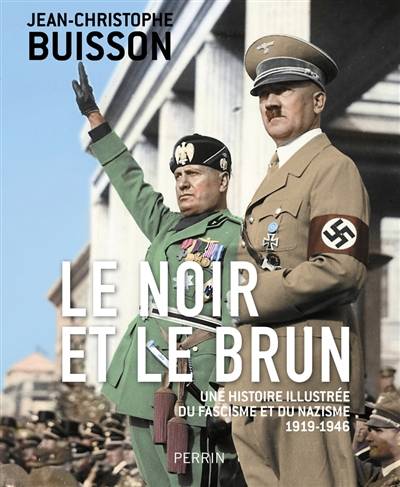 Le noir et le brun : une histoire illustrée du fascisme et du nazisme : 1919-1946 | Jean-Christophe Buisson