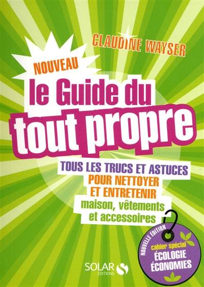 Le guide du tout propre : tous les trucs et astuces pour nettoyer et entretenir maison, vêtements et accessoires | Claudine Wayser