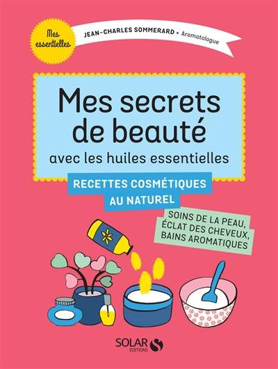 Mes secrets de beauté avec les huiles essentielles : recettes cosmétiques au naturel | Jean-Charles Sommerard, Michel Faucon, Ronald Mary