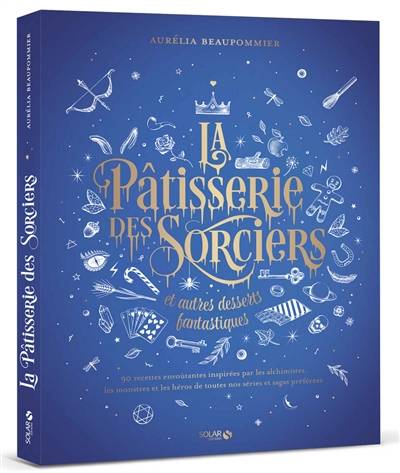 La pâtisserie des sorciers et autres desserts fantastiques : 90 recettes envoûtantes inspirées par les alchimistes, les monstres et les héros de toutes nos séries et sagas préférées | Aurélia Beaupommier, Anne Bergeron