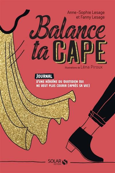 Balance ta cape : journal d'une héroïne du quotidien qui ne veut plus courir (après sa vie) | Anne-Sophie Lesage, Fanny Lesage, Léna Piroux