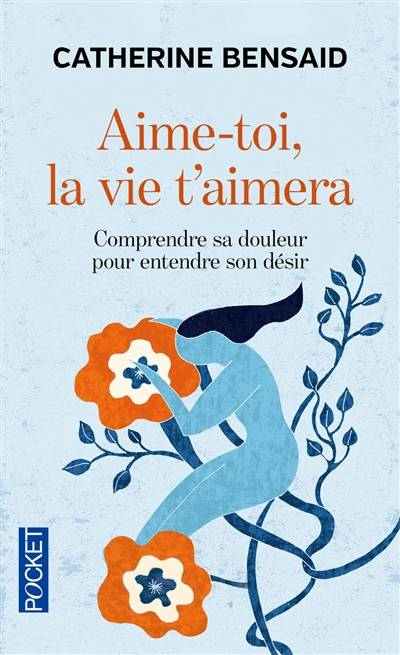 Aime-toi, la vie t'aimera : comprendre sa douleur pour entendre son désir | Catherine Bensaid