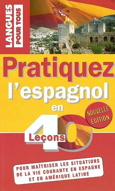 Pratiquez l'espagnol en 40 leçons : pour maîtriser les situations de la vie courante en Espagne et en Amérique latine | José-Maria Marron, Juan Torralbo