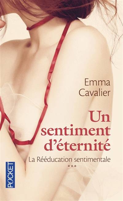 La rééducation sentimentale. Vol. 3. Un sentiment d'éternité | Emma Cavalier