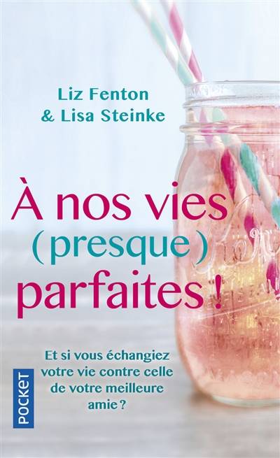 A nos vies (presque) parfaites ! : et si vous échangiez votre vie contre celle de votre meilleure amie ? | Liz Fenton, Lisa Steinke, Maryse Leynaud