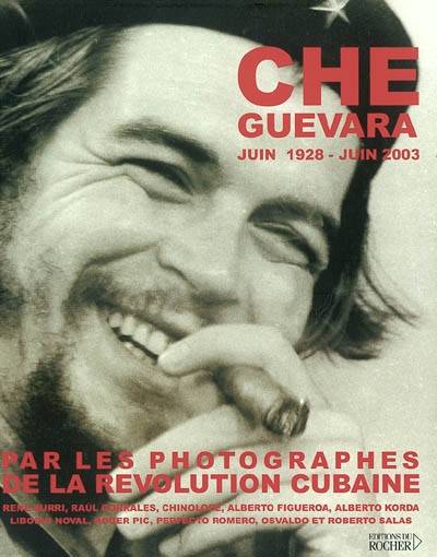 Che Guevara : juin 1928-juin 2003 : par les photographes de la révolution cubaine René Burri, Raul Corrales, Chinolope, Alberto Figueroa, Alberto Korda, Liborio Noval, Roger Pic, Perfecto Romero, Osvaldo et Roberto Salas | Jean Cormier